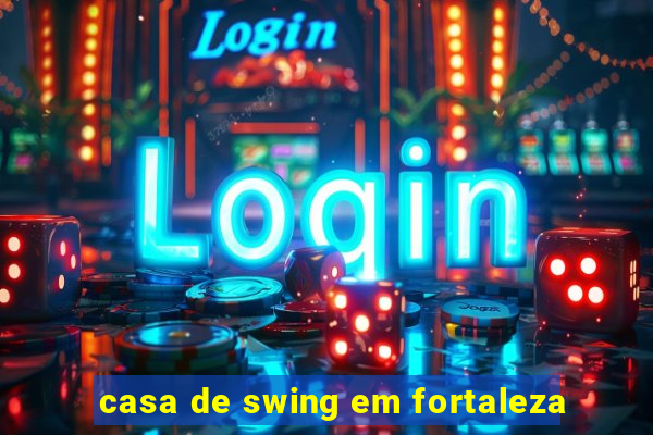 casa de swing em fortaleza